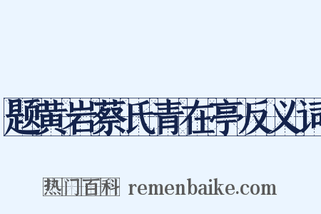 题黄岩蔡氏青在亭反义词是什么意思的图片